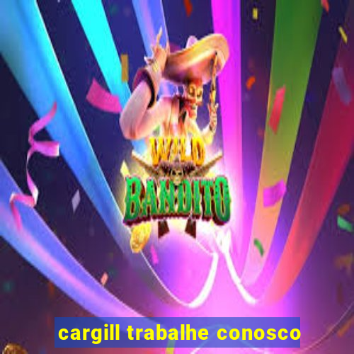 cargill trabalhe conosco