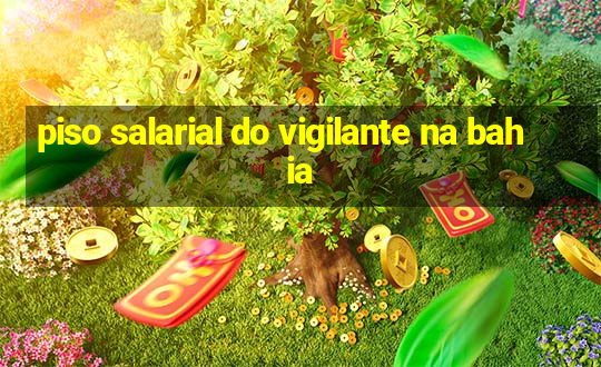 piso salarial do vigilante na bahia