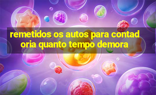 remetidos os autos para contadoria quanto tempo demora