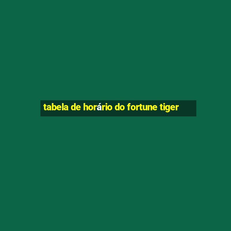 tabela de horário do fortune tiger