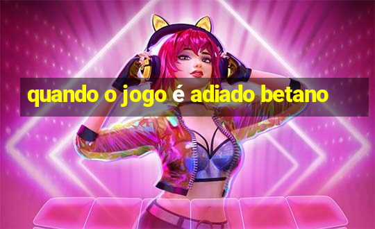 quando o jogo é adiado betano