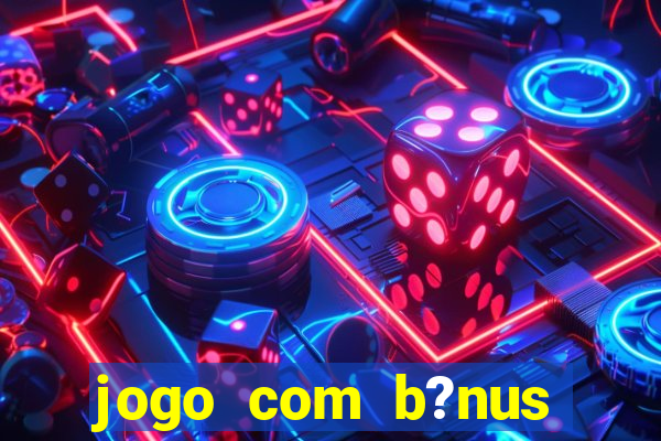 jogo com b?nus para ganhar dinheiro