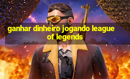 ganhar dinheiro jogando league of legends