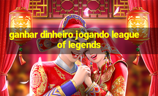 ganhar dinheiro jogando league of legends