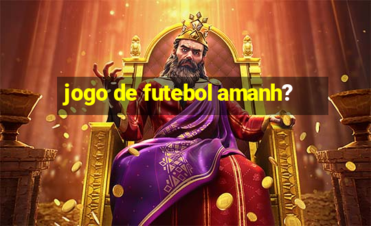 jogo de futebol amanh?