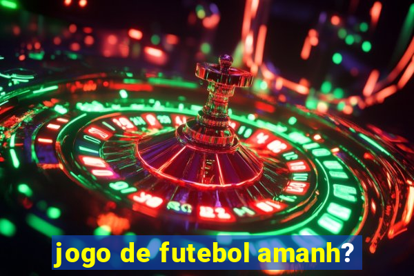 jogo de futebol amanh?