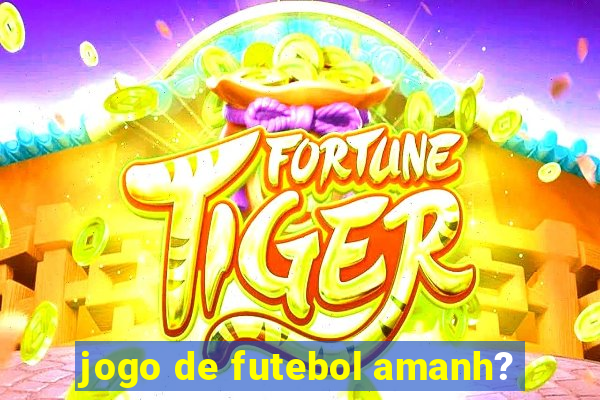 jogo de futebol amanh?