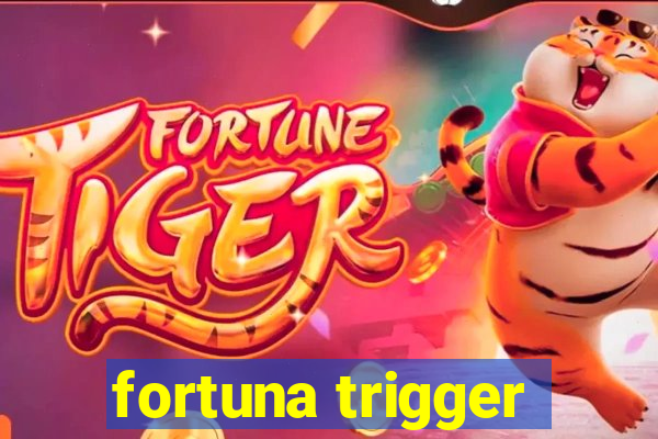 fortuna trigger