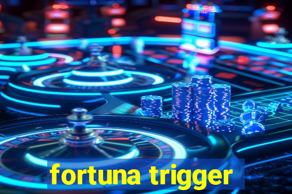 fortuna trigger