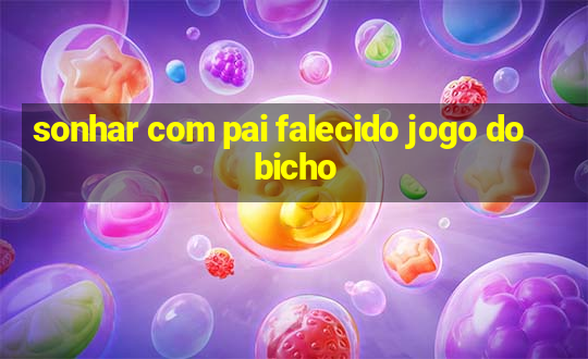 sonhar com pai falecido jogo do bicho