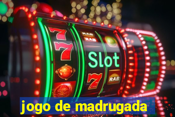 jogo de madrugada