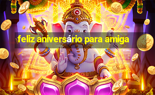 feliz aniversário para amiga