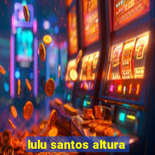 lulu santos altura