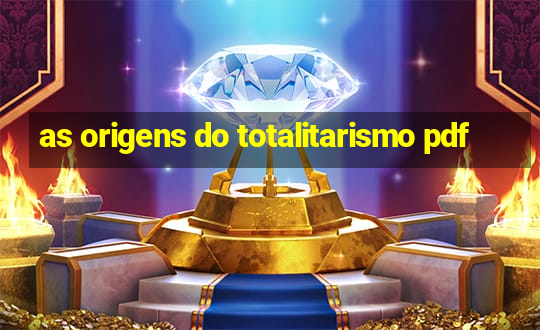 as origens do totalitarismo pdf