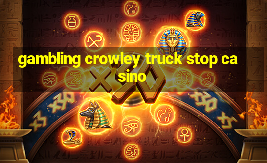 gambling crowley truck stop casino