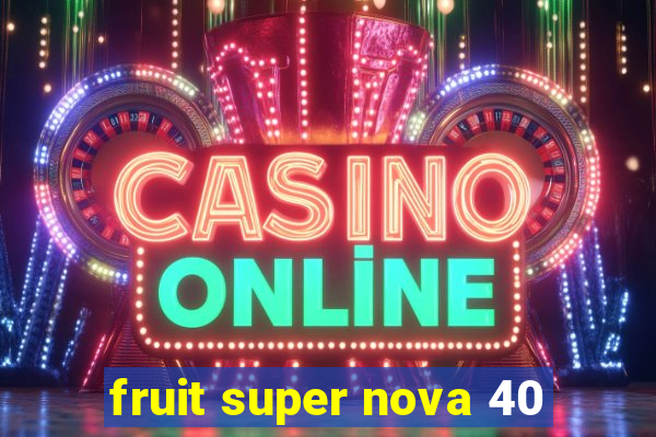 fruit super nova 40