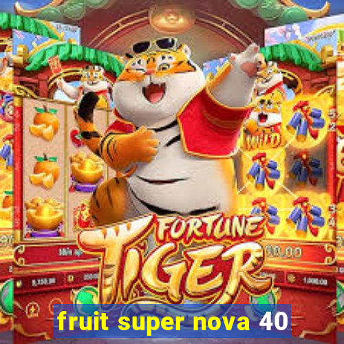 fruit super nova 40