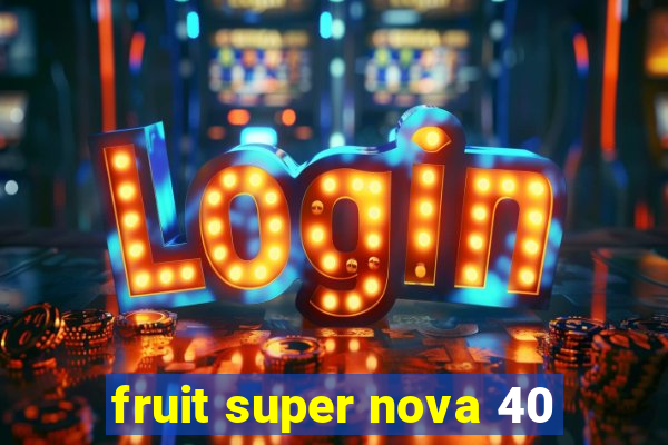 fruit super nova 40