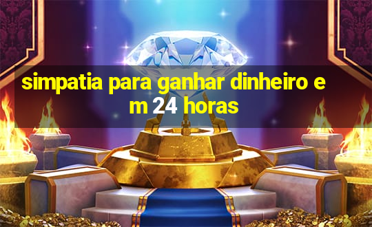 simpatia para ganhar dinheiro em 24 horas