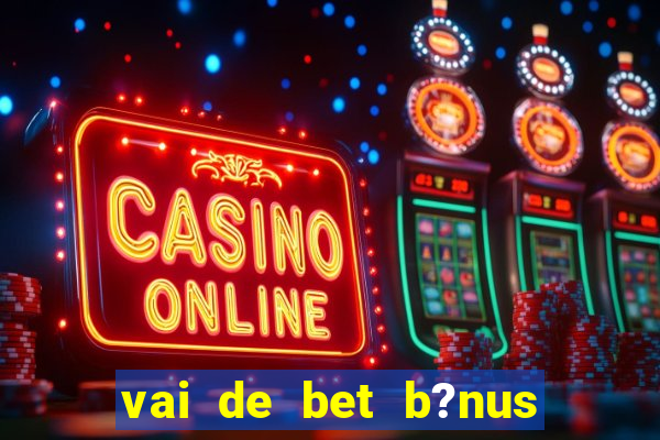 vai de bet b?nus sem depósito