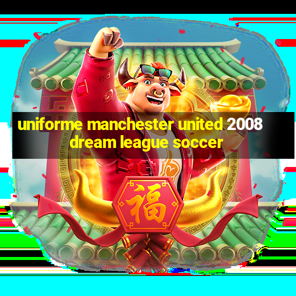 uniforme manchester united 2008 dream league soccer