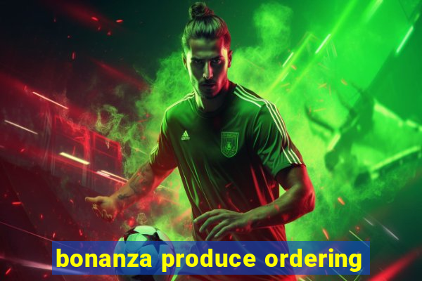 bonanza produce ordering