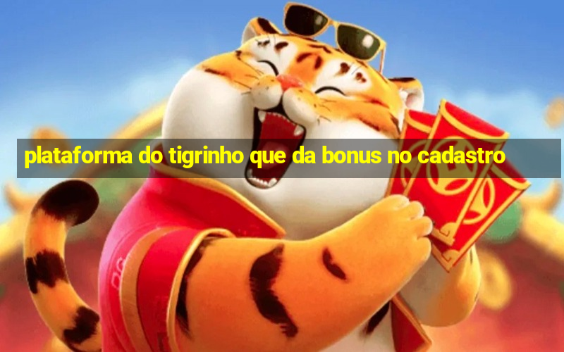 plataforma do tigrinho que da bonus no cadastro