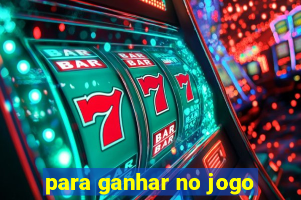 para ganhar no jogo