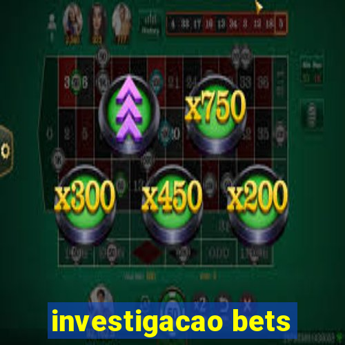 investigacao bets