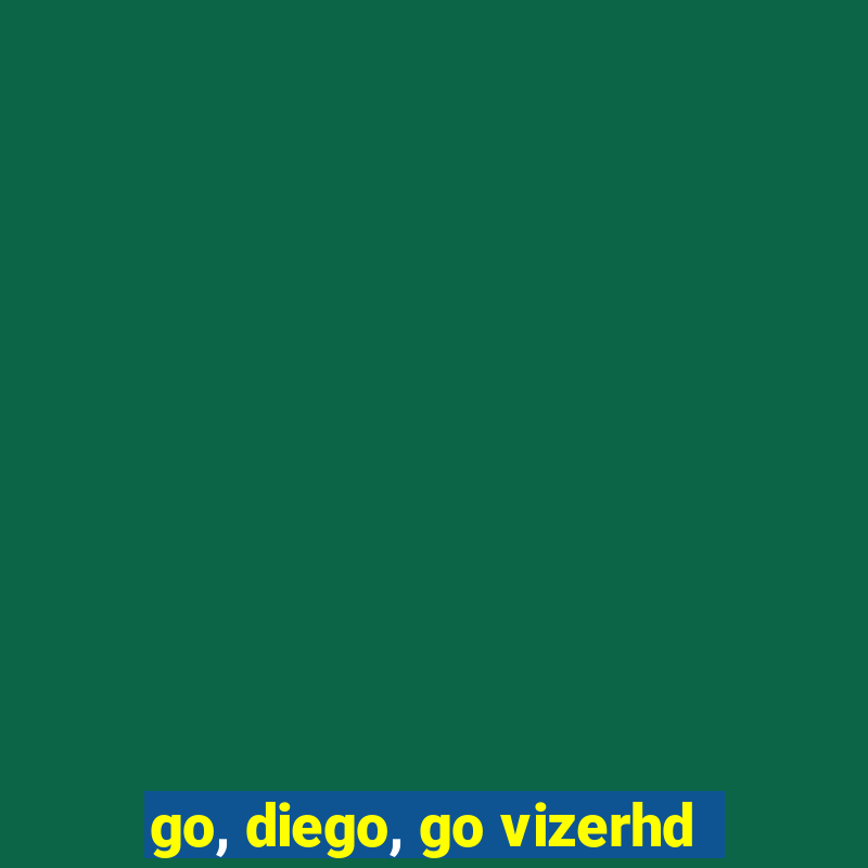 go, diego, go vizerhd