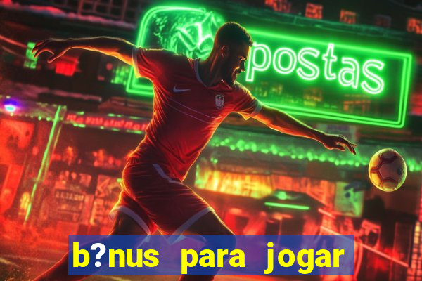 b?nus para jogar no tigre