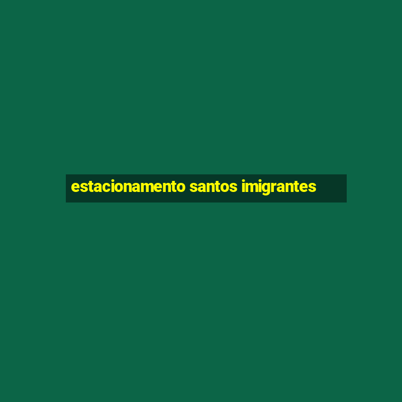 estacionamento santos imigrantes