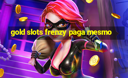 gold slots frenzy paga mesmo