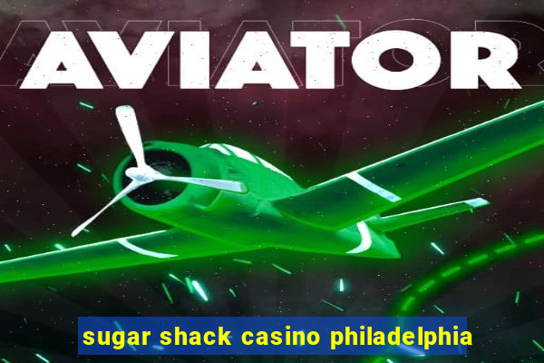 sugar shack casino philadelphia