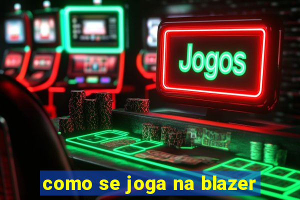 como se joga na blazer