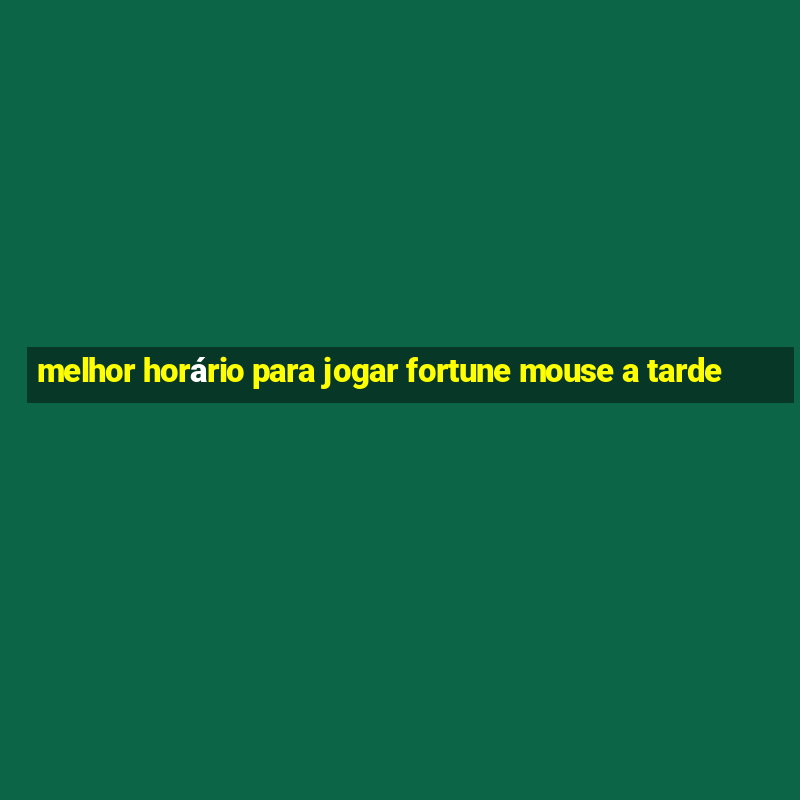 melhor horário para jogar fortune mouse a tarde