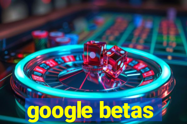 google betas