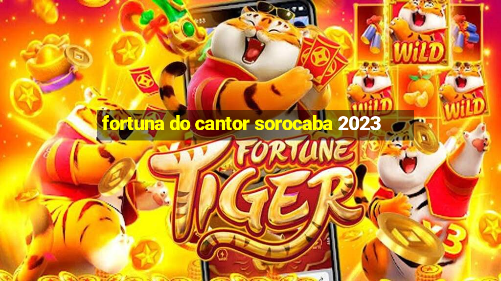 fortuna do cantor sorocaba 2023