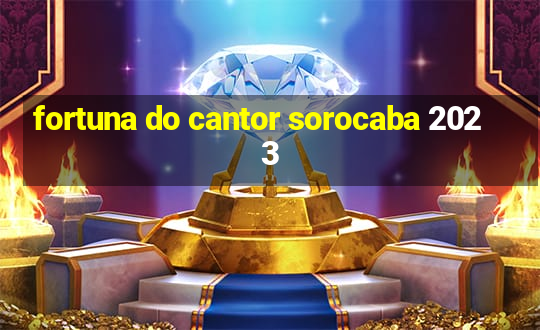 fortuna do cantor sorocaba 2023