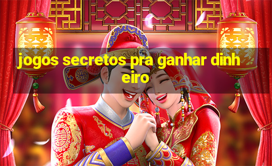 jogos secretos pra ganhar dinheiro