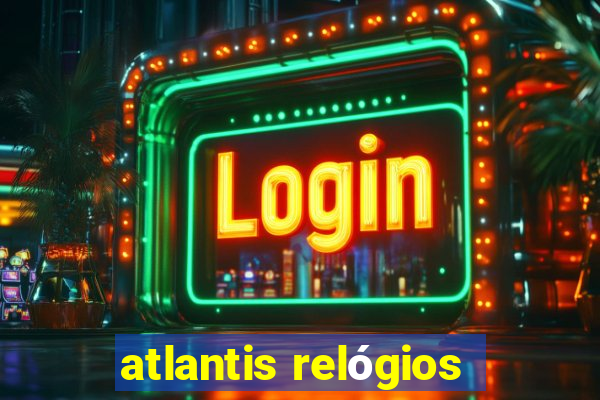 atlantis relógios