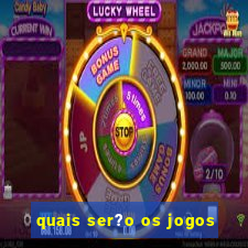 quais ser?o os jogos