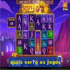 quais ser?o os jogos