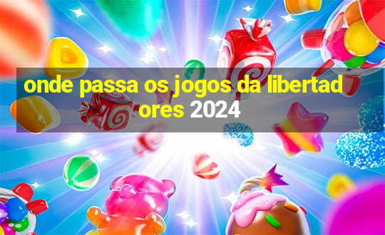 onde passa os jogos da libertadores 2024