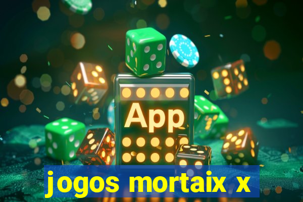 jogos mortaix x