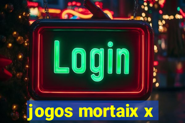 jogos mortaix x