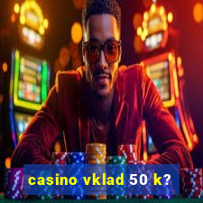 casino vklad 50 k?