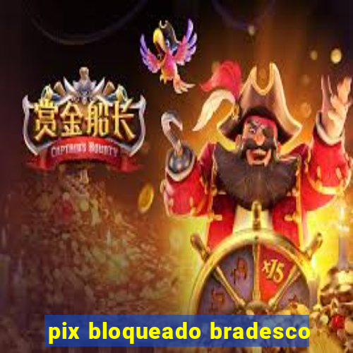 pix bloqueado bradesco