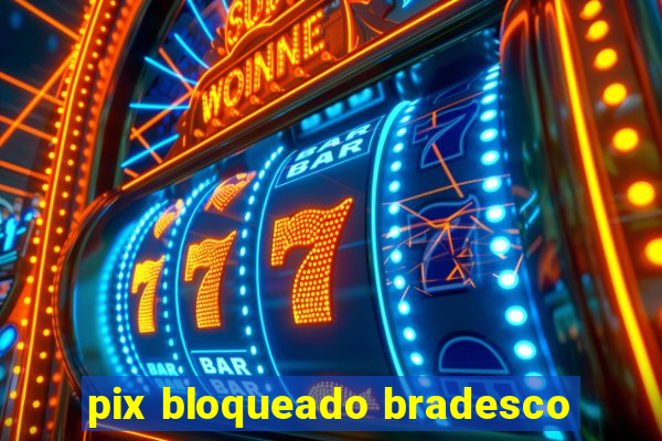 pix bloqueado bradesco