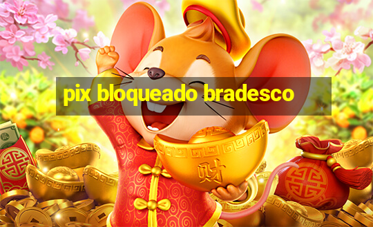 pix bloqueado bradesco